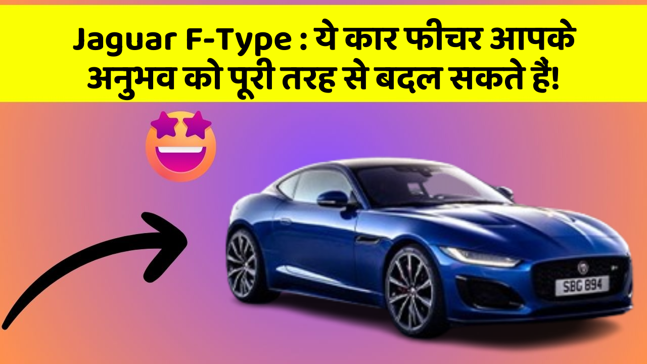 Jaguar F-Type: ये कार फीचर आपके अनुभव को पूरी तरह से बदल सकते हैं!