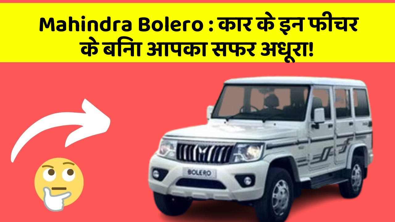 Mahindra Bolero: कार के इन फीचर के बिना आपका सफर अधूरा!