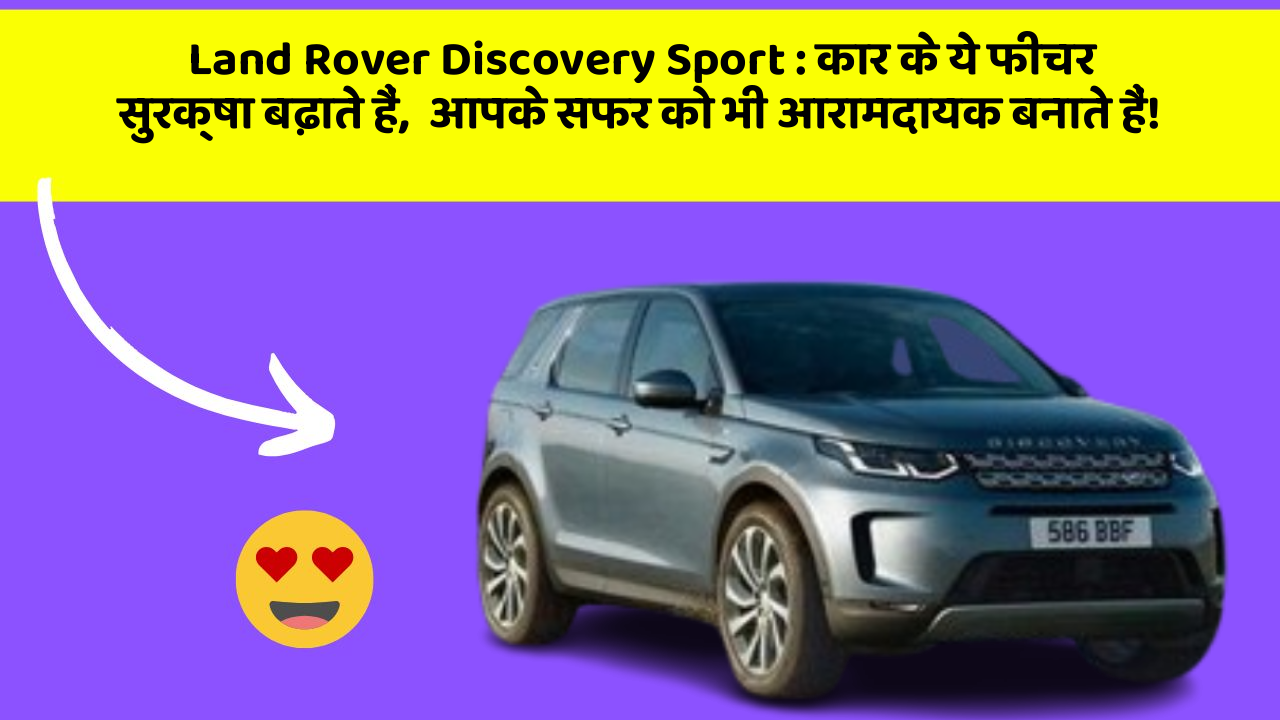 Land Rover Discovery Sport: कार के ये फीचर सुरक्षा बढ़ाते हैं,  आपके सफर को भी आरामदायक बनाते हैं!