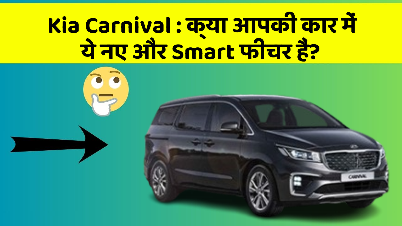 Kia Carnival : क्या आपकी कार में ये नए और Smart फीचर हैं?