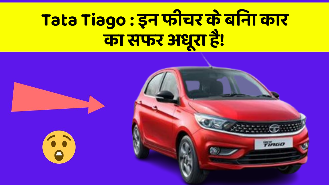 Tata Tiago: इन फीचर के बिना कार का सफर अधूरा है!