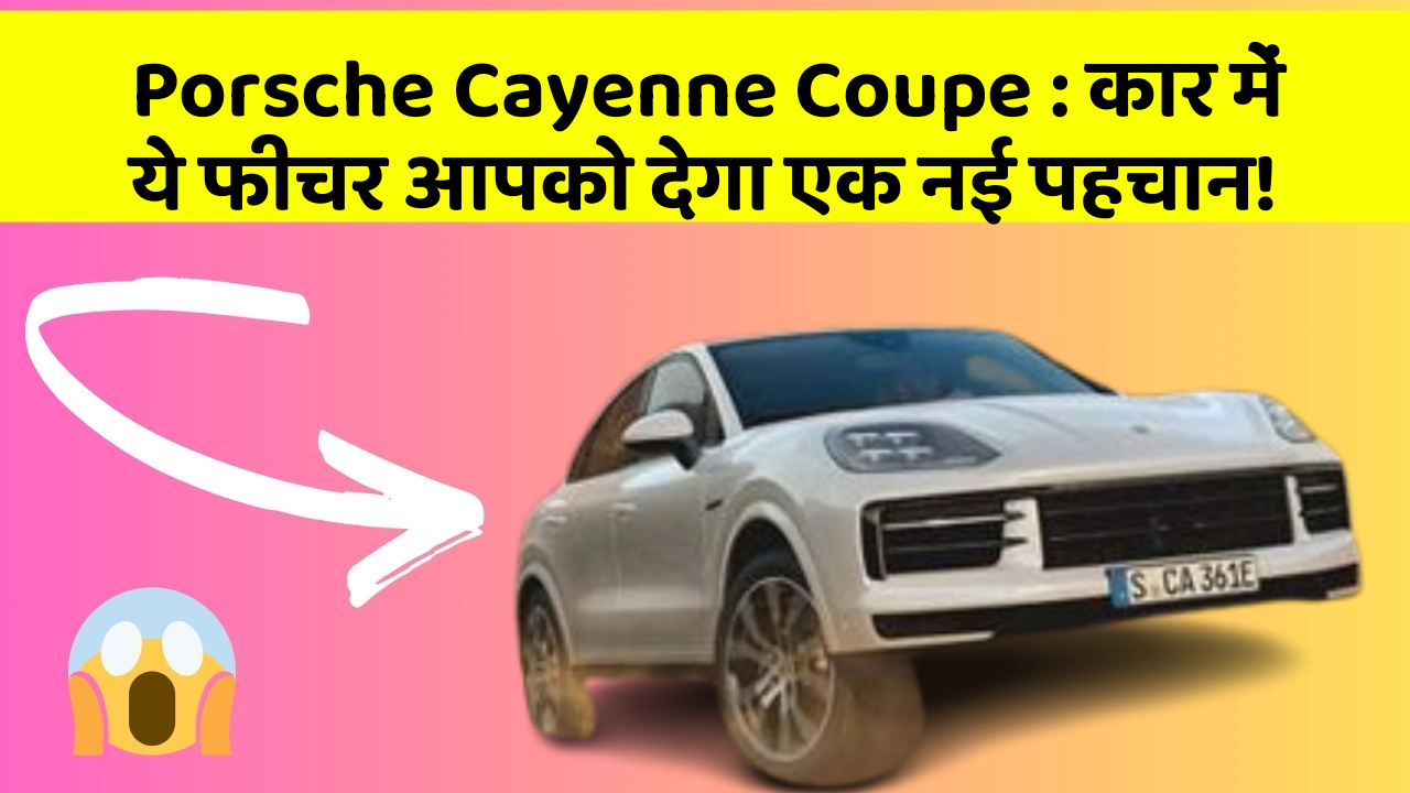 Porsche Cayenne Coupe : कार में ये फीचर आपको देगा एक नई पहचान!
