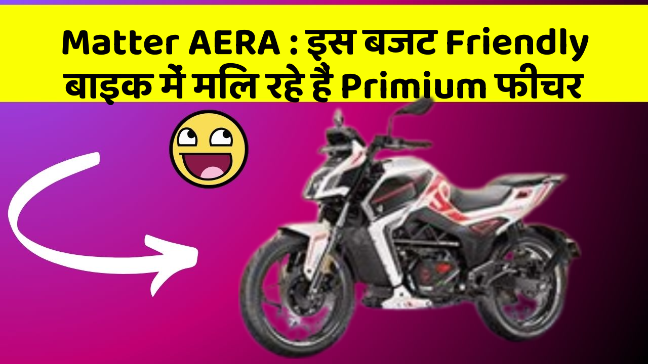 Matter AERA: इस बजट Friendly बाइक में मिल रहे हैं Primium फीचर