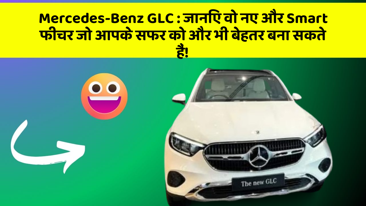 Mercedes-Benz GLC: जानिए वो नए और Smart फीचर जो आपके सफर को और भी बेहतर बना सकते हैं!