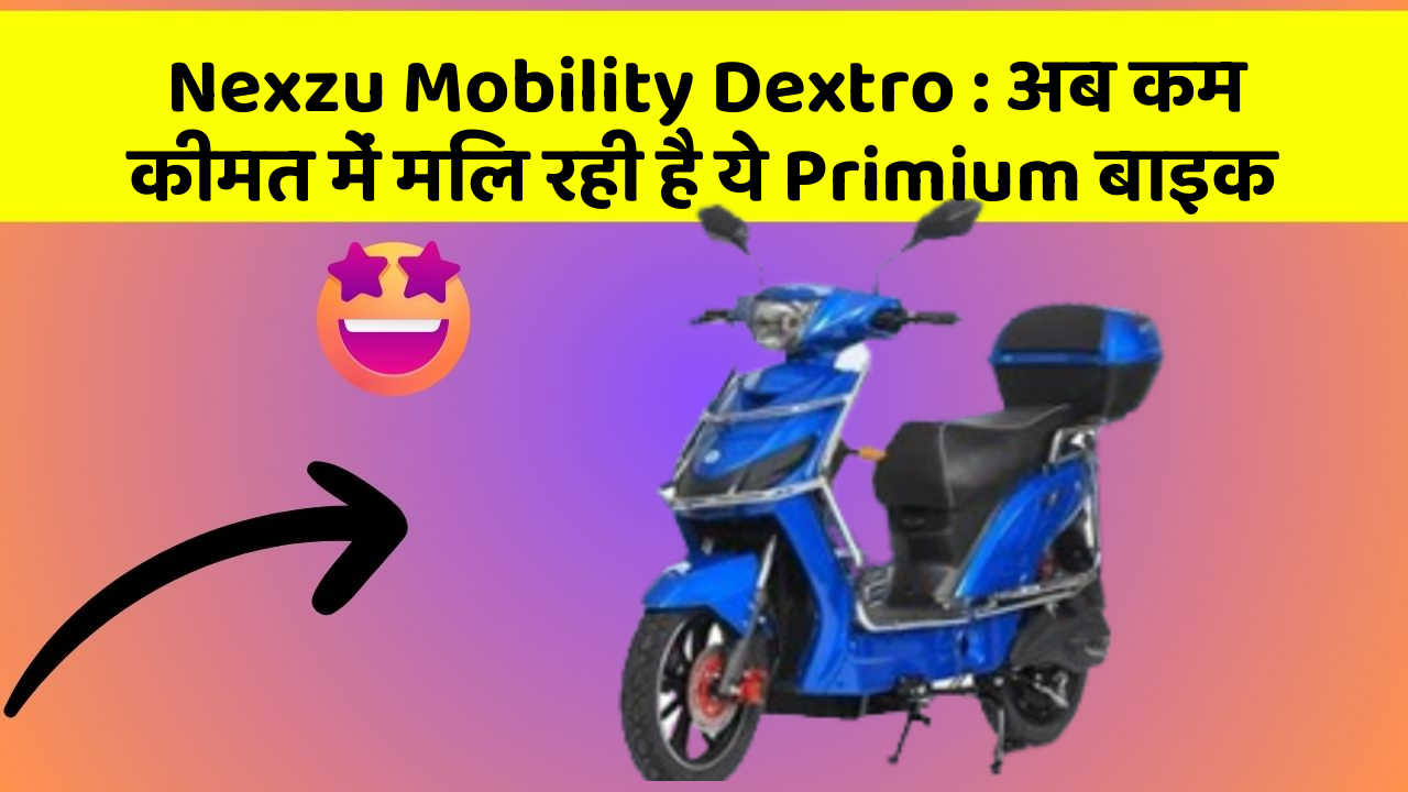 Nexzu Mobility Dextro : अब कम कीमत में मिल रही है ये Primium बाइक