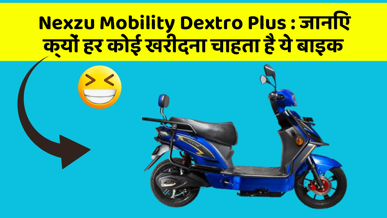 Nexzu Mobility Dextro Plus: जानिए क्यों हर कोई खरीदना चाहता है ये बाइक
