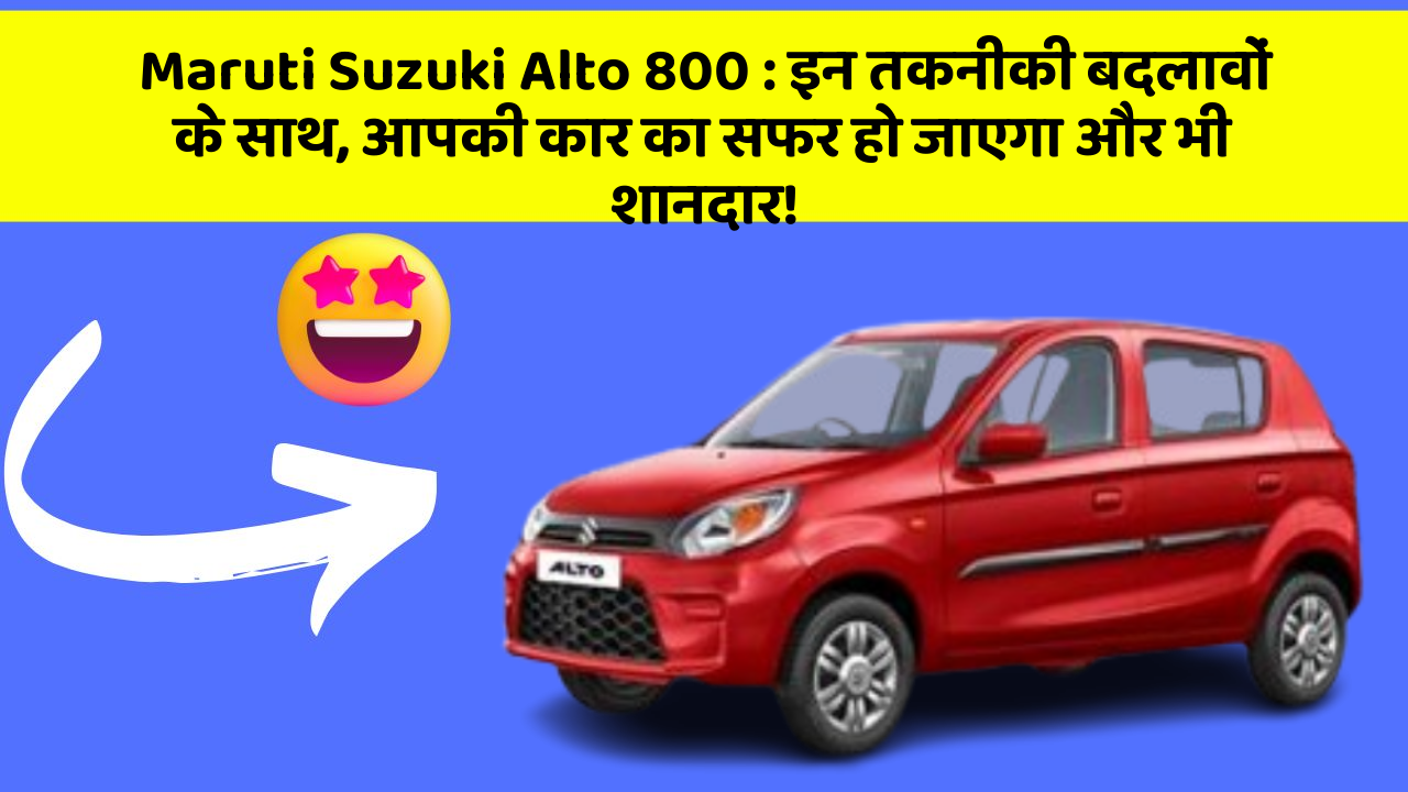 Maruti Suzuki Alto 800: इन तकनीकी बदलावों के साथ, आपकी कार का सफर हो जाएगा और भी शानदार!
