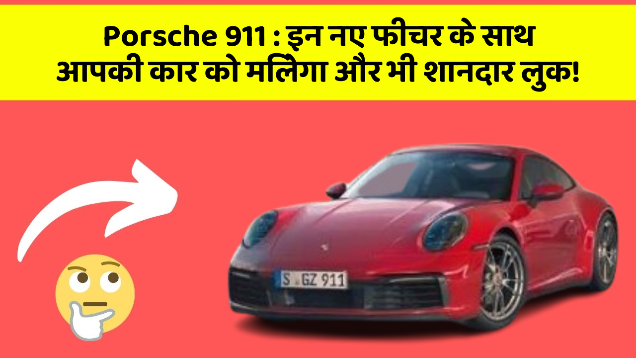 Porsche 911: इन नए फीचर के साथ आपकी कार को मिलेगा और भी शानदार लुक!