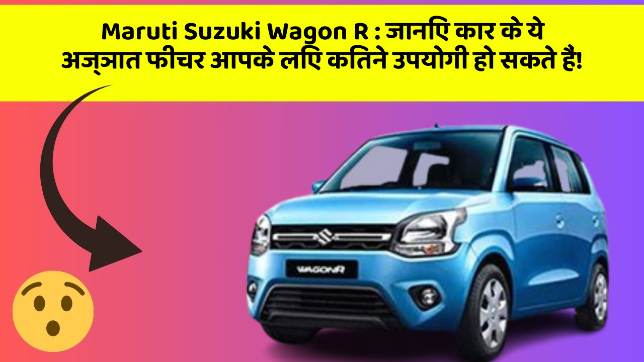 Maruti Suzuki Wagon R: जानिए कार के ये अज्ञात फीचर आपके लिए कितने उपयोगी हो सकते हैं!