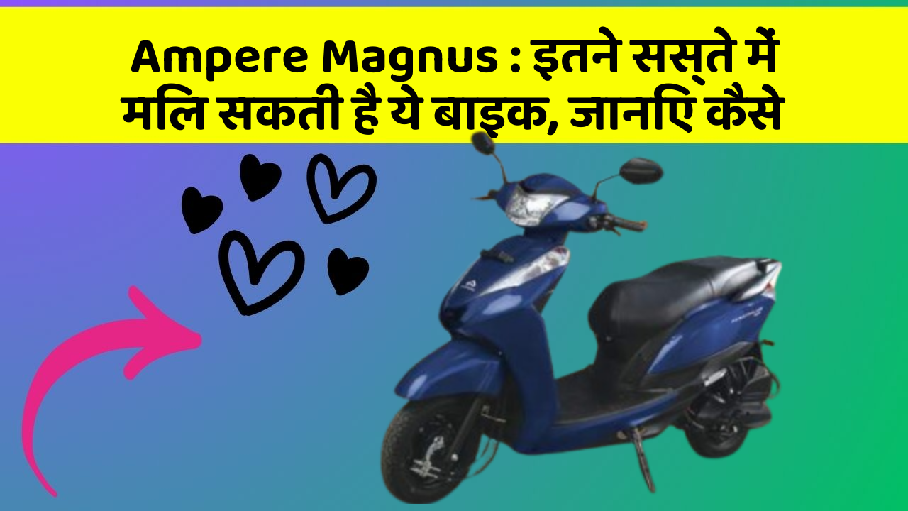 Ampere Magnus: इतने सस्ते में मिल सकती है ये बाइक, जानिए कैसे