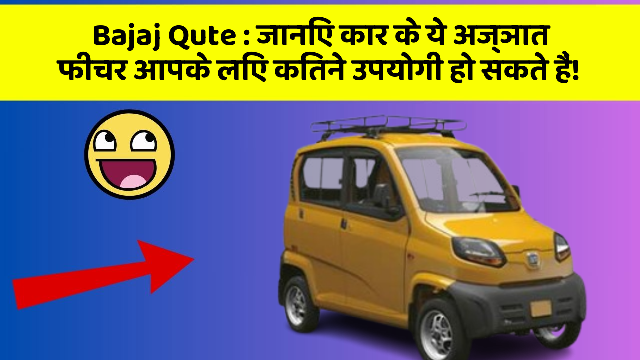 Bajaj Qute: जानिए कार के ये अज्ञात फीचर आपके लिए कितने उपयोगी हो सकते हैं!