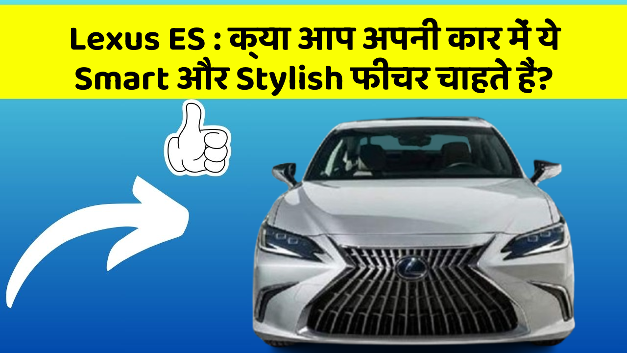 Lexus ES : क्या आप अपनी कार में ये Smart और Stylish फीचर चाहते हैं?