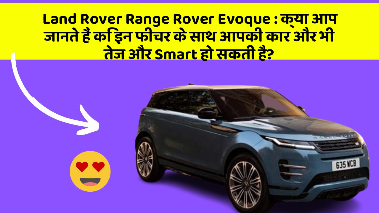 Land Rover Range Rover Evoque: क्या आप जानते हैं कि इन फीचर के साथ आपकी कार और भी तेज और Smart हो सकती है?