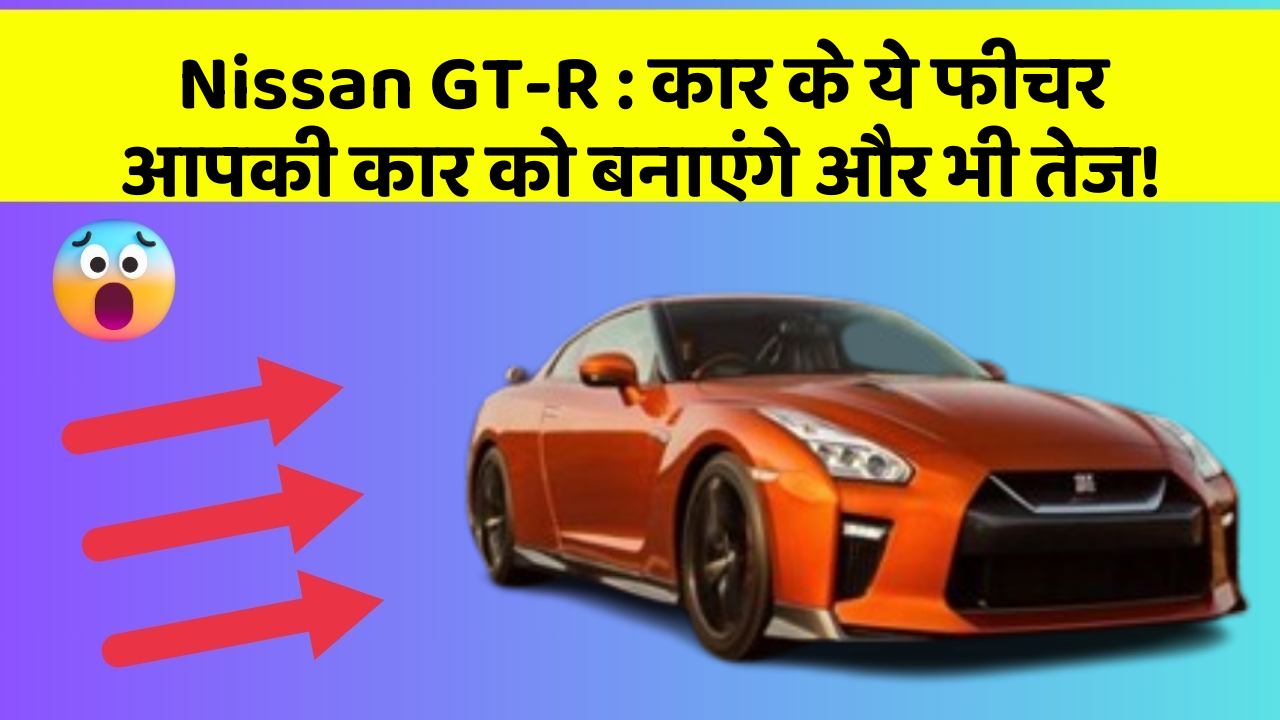 Nissan GT-R: कार के ये फीचर आपकी कार को बनाएंगे और भी तेज!