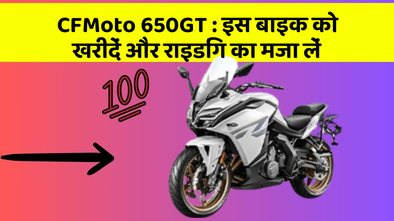 CFMoto 650GT : इस बाइक को खरीदें और राइडिंग का मजा लें