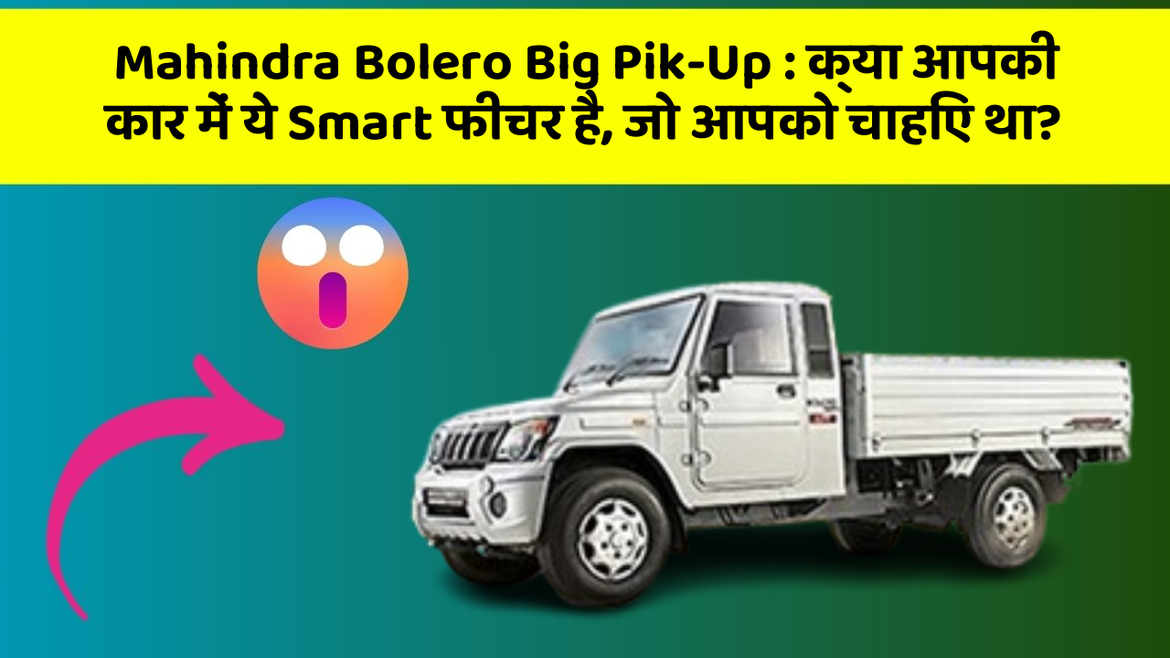 Mahindra Bolero Big Pik-Up: क्या आपकी कार में ये Smart फीचर है, जो आपको चाहिए था?