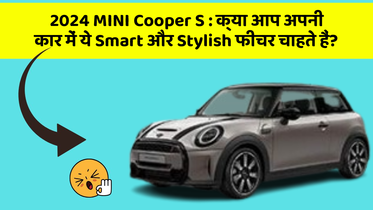 2024 MINI Cooper S: क्या आप अपनी कार में ये Smart और Stylish फीचर चाहते हैं?