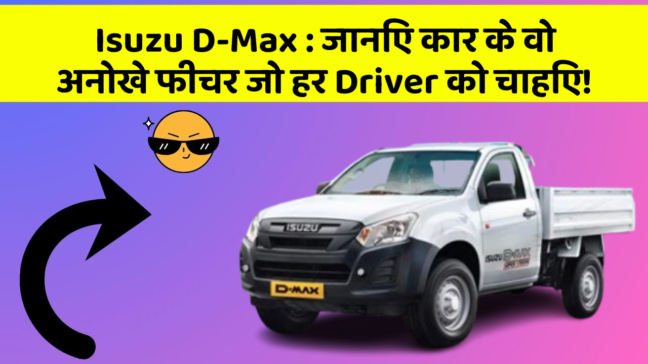 Isuzu D-Max : जानिए कार के वो अनोखे फीचर जो हर Driver को चाहिए!