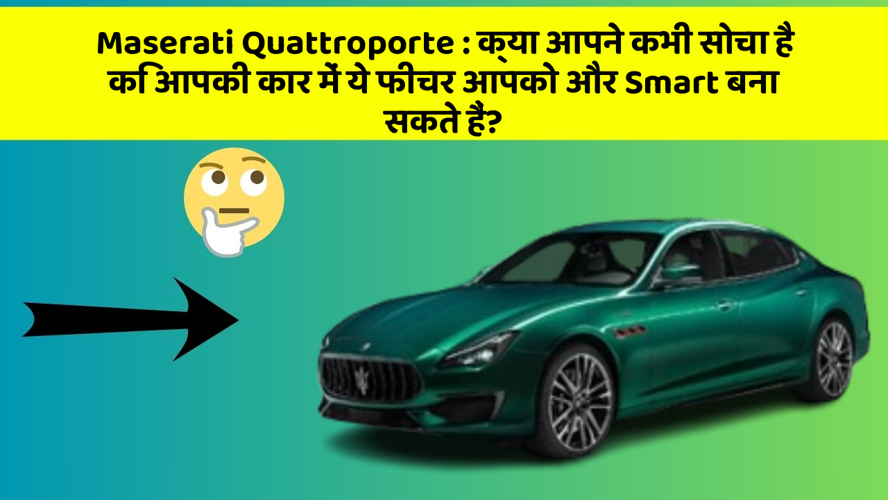 Maserati Quattroporte: क्या आपने कभी सोचा है कि आपकी कार में ये फीचर आपको और Smart बना सकते हैं?