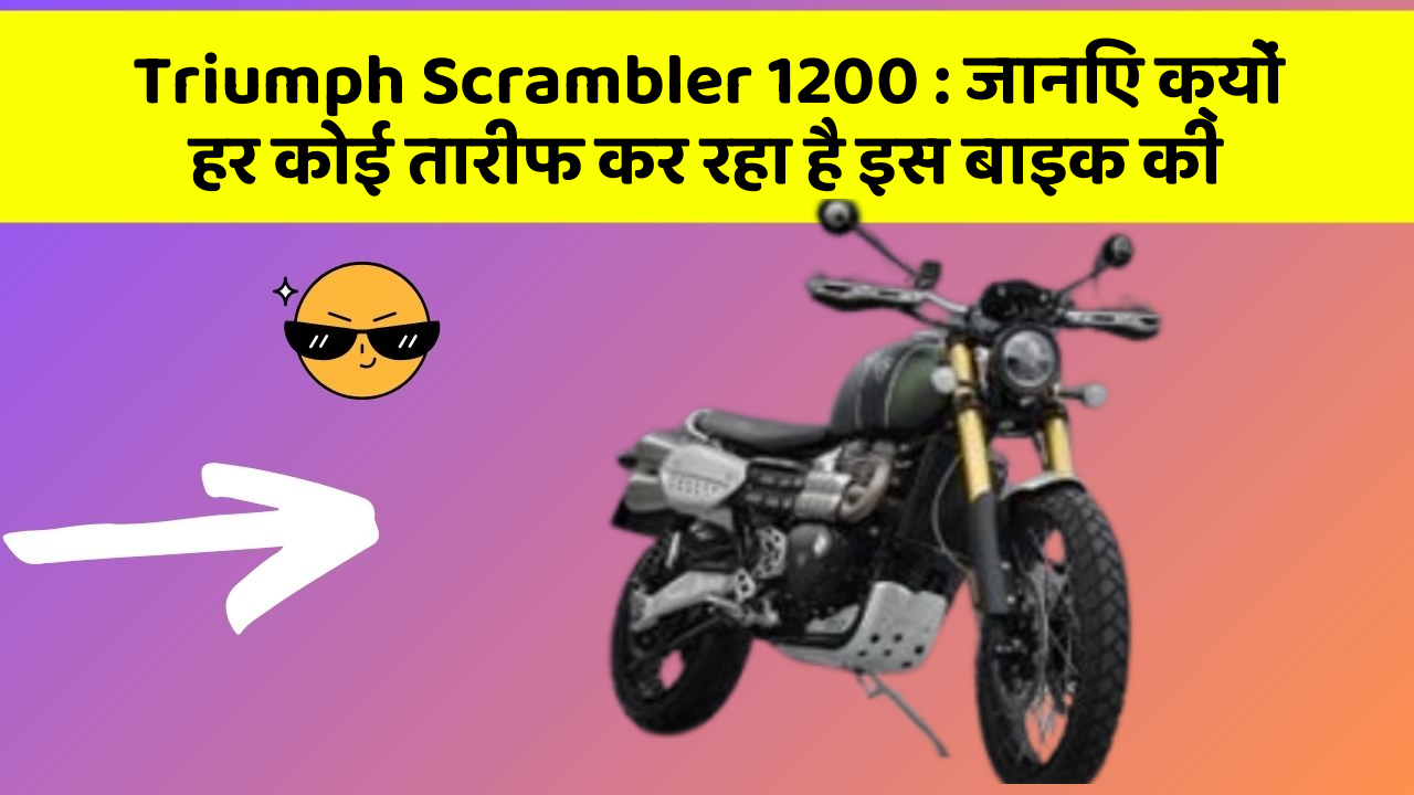 Triumph Scrambler 1200: जानिए क्यों हर कोई तारीफ कर रहा है इस बाइक की