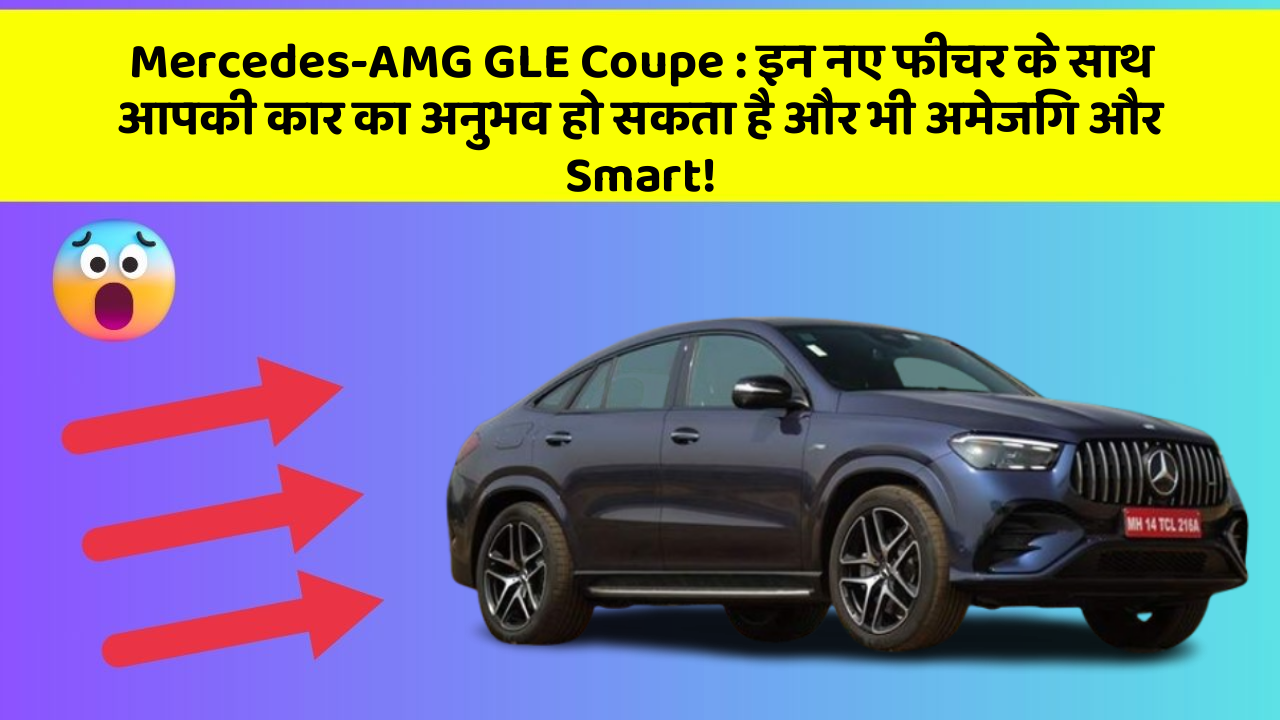 Mercedes-AMG GLE Coupe : इन नए फीचर के साथ आपकी कार का अनुभव हो सकता है और भी अमेजिंग और Smart!