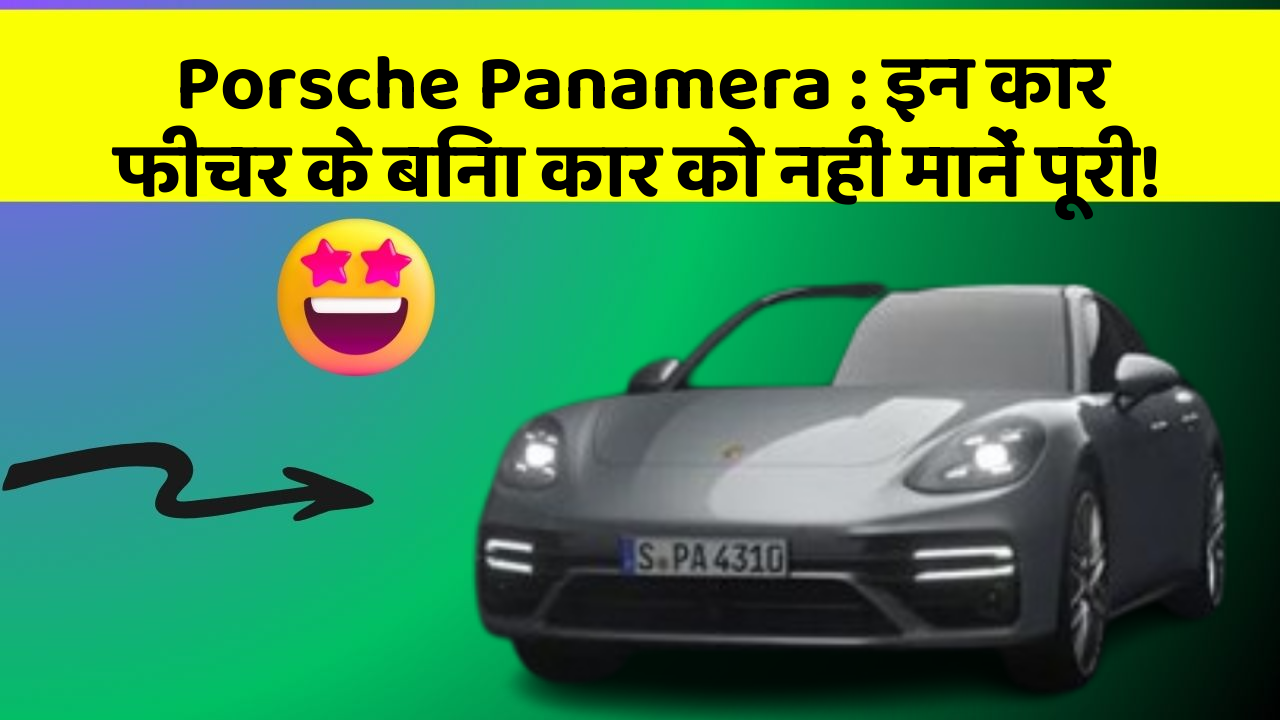 Porsche Panamera : इन कार फीचर के बिना कार को नहीं मानें पूरी!