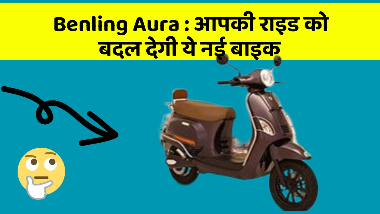 Benling Aura : आपकी राइड को बदल देगी ये नई बाइक