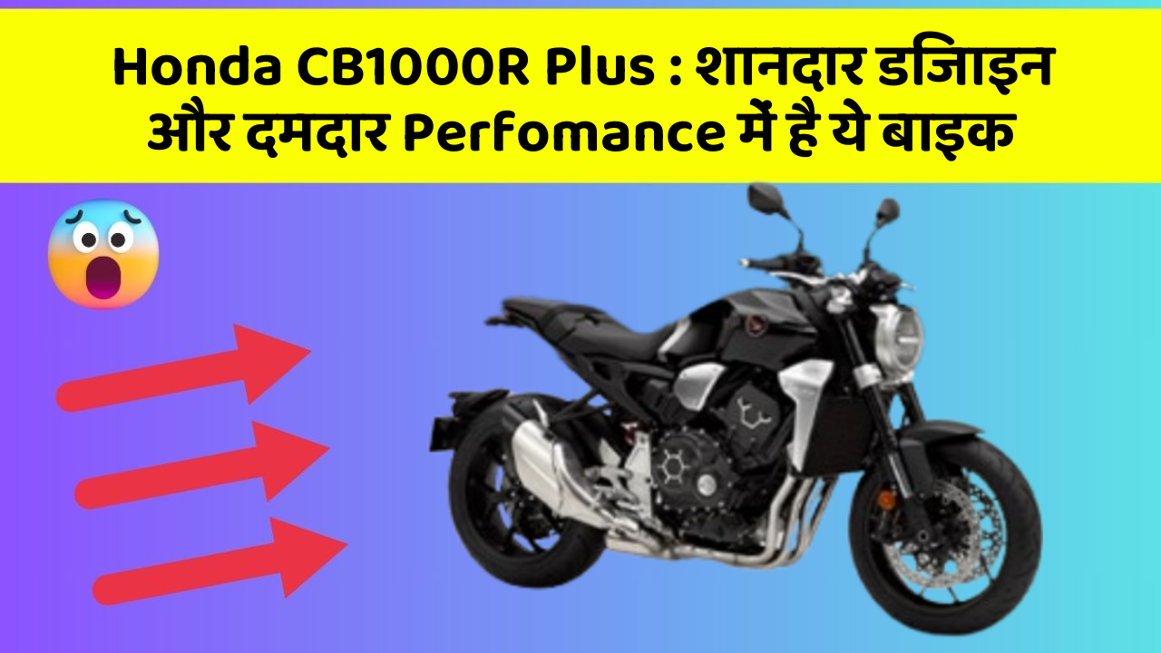 Honda CB1000R Plus : शानदार डिजाइन और दमदार Perfomance में है ये बाइक