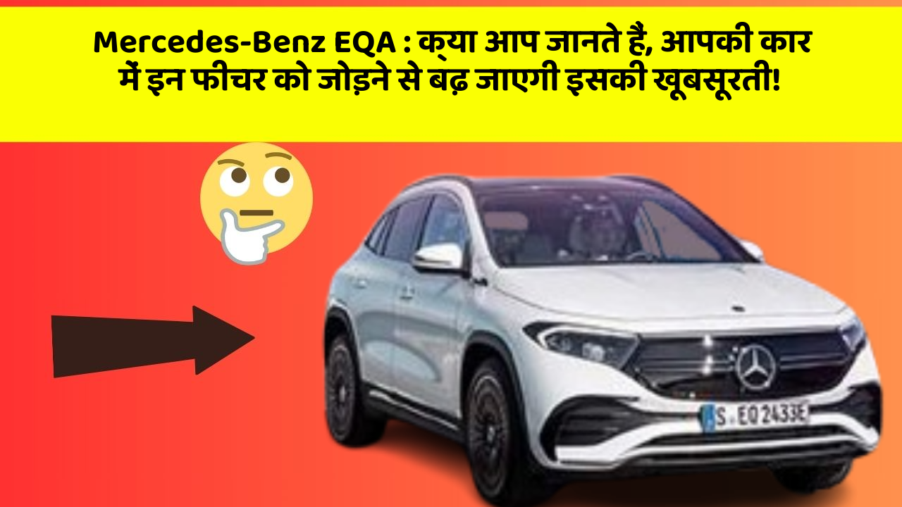 Mercedes-Benz EQA : क्या आप जानते हैं, आपकी कार में इन फीचर को जोड़ने से बढ़ जाएगी इसकी खूबसूरती!