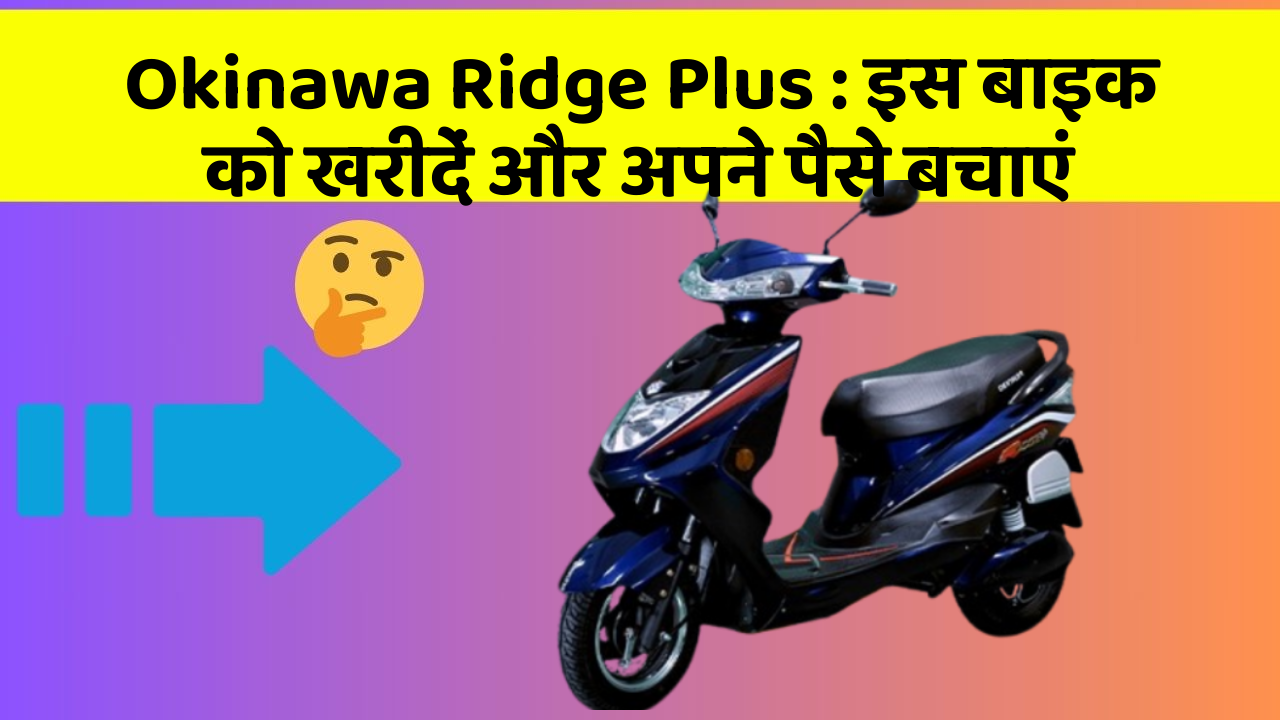 Okinawa Ridge Plus: इस बाइक को खरीदें और अपने पैसे बचाएं