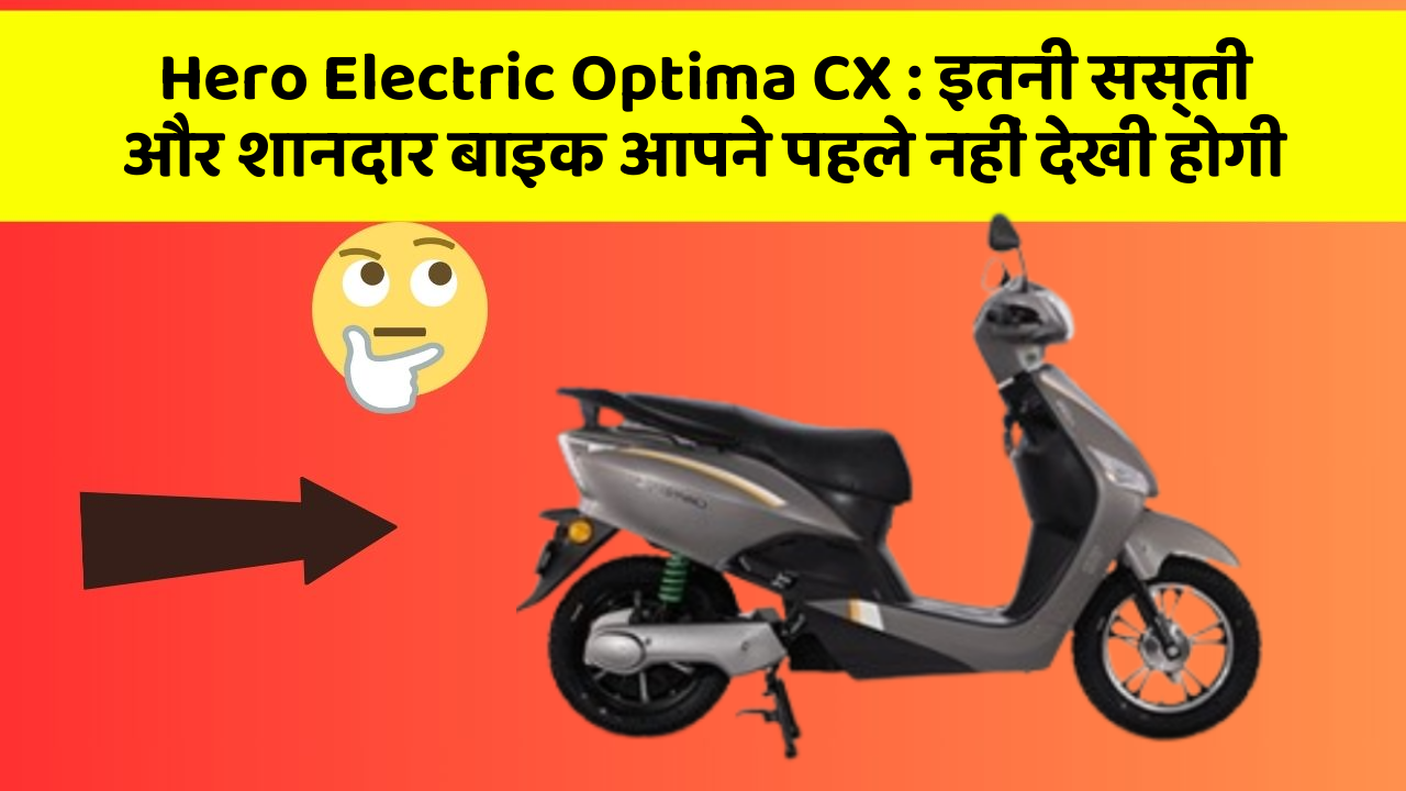Hero Electric Optima CX : इतनी सस्ती और शानदार बाइक आपने पहले नहीं देखी होगी