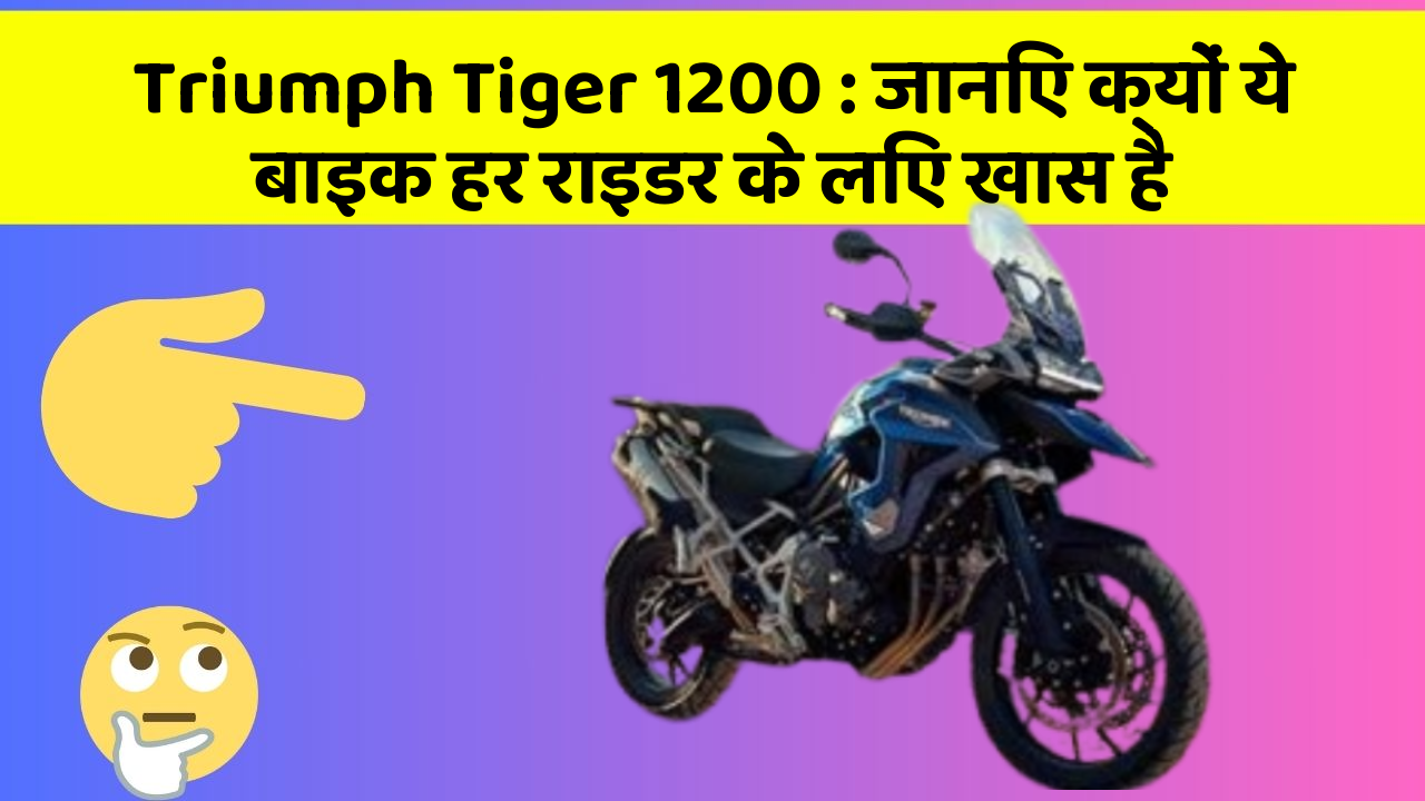 Triumph Tiger 1200: जानिए क्यों ये बाइक हर राइडर के लिए खास है