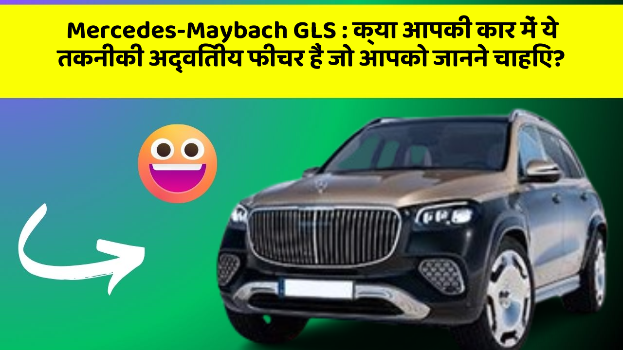 Mercedes-Maybach GLS : क्या आपकी कार में ये तकनीकी अद्वितीय फीचर हैं जो आपको जानने चाहिए?