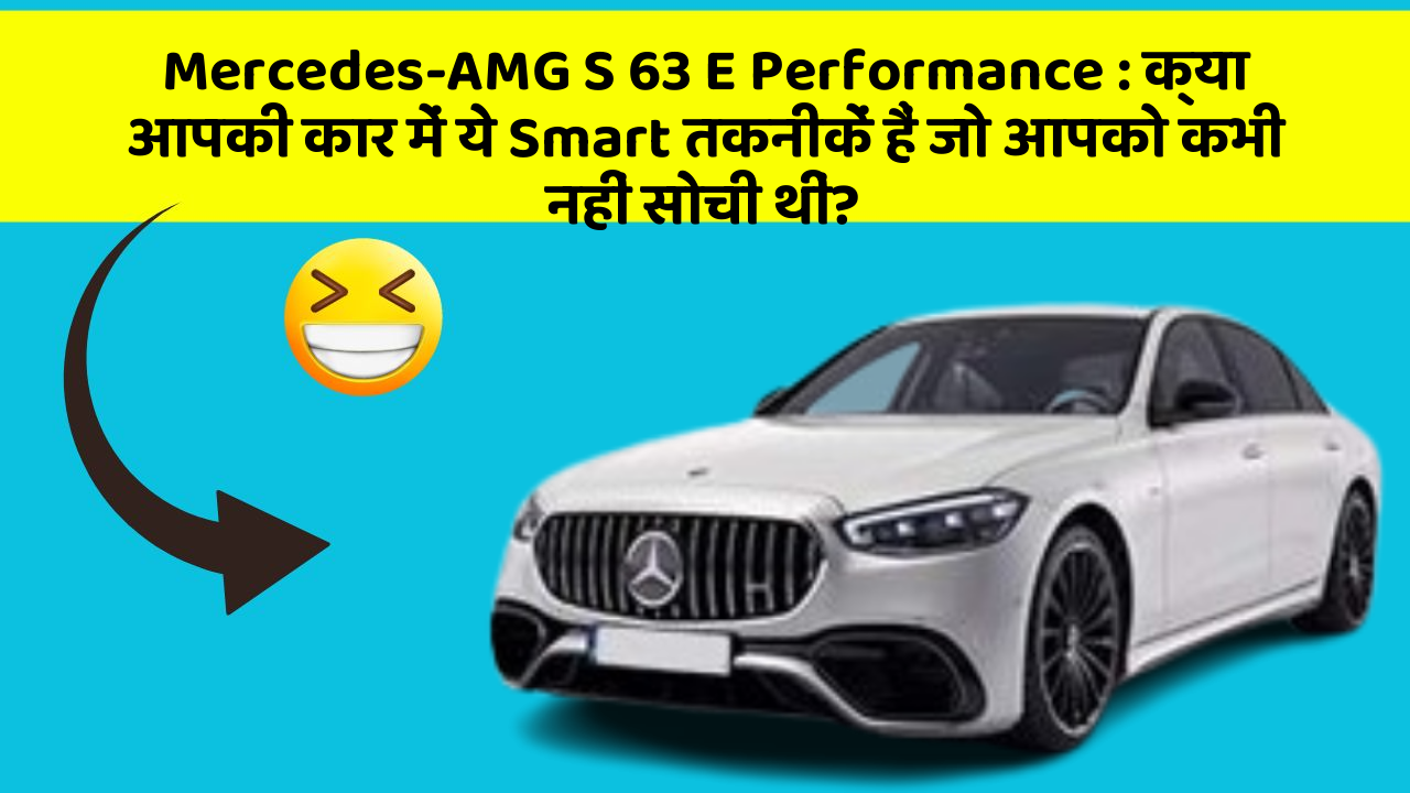 Mercedes-AMG S 63 E Performance: क्या आपकी कार में ये Smart तकनीकें हैं जो आपको कभी नहीं सोची थीं?