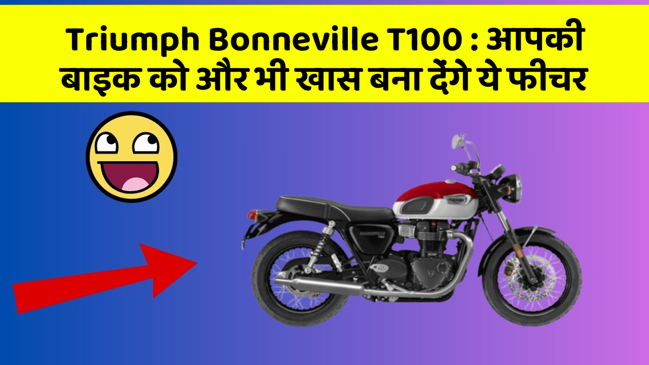 Triumph Bonneville T100 : आपकी बाइक को और भी खास बना देंगे ये फीचर
