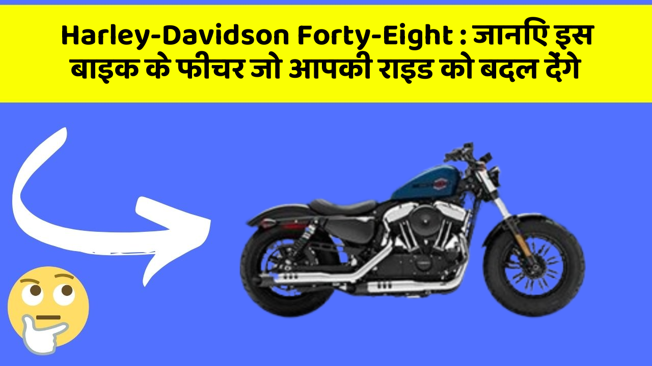 Harley-Davidson Forty-Eight: जानिए इस बाइक के फीचर जो आपकी राइड को बदल देंगे