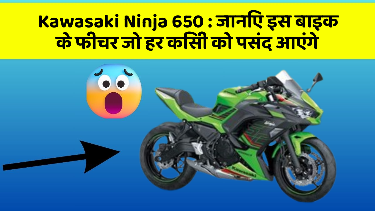 Kawasaki Ninja 650: जानिए इस बाइक के फीचर जो हर किसी को पसंद आएंगे
