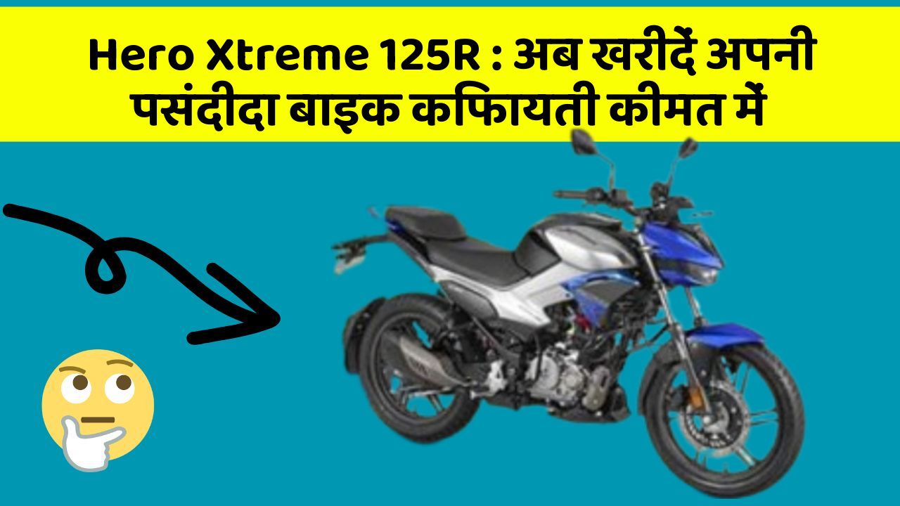 Hero Xtreme 125R : अब खरीदें अपनी पसंदीदा बाइक किफायती कीमत में