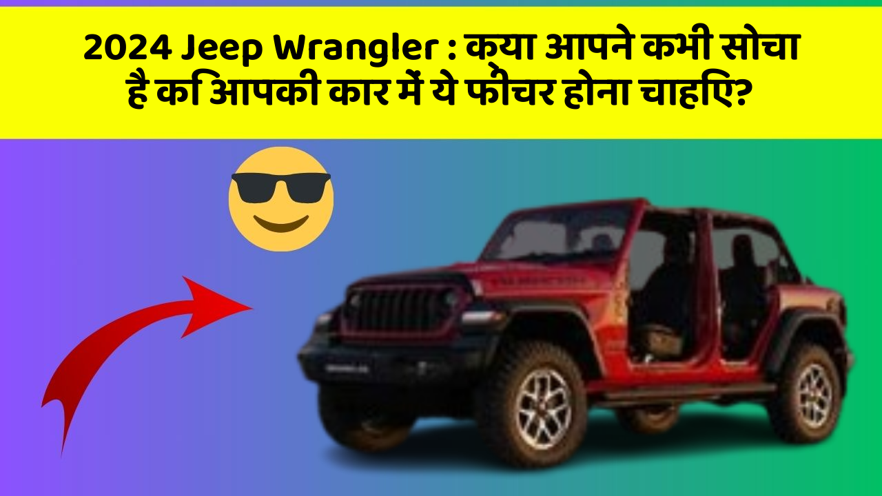 2024 Jeep Wrangler : क्या आपने कभी सोचा है कि आपकी कार में ये फीचर होना चाहिए?