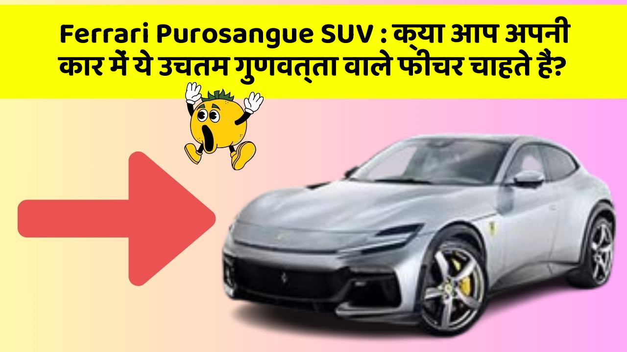 Ferrari Purosangue SUV: क्या आप अपनी कार में ये उचतम गुणवत्ता वाले फीचर चाहते हैं?