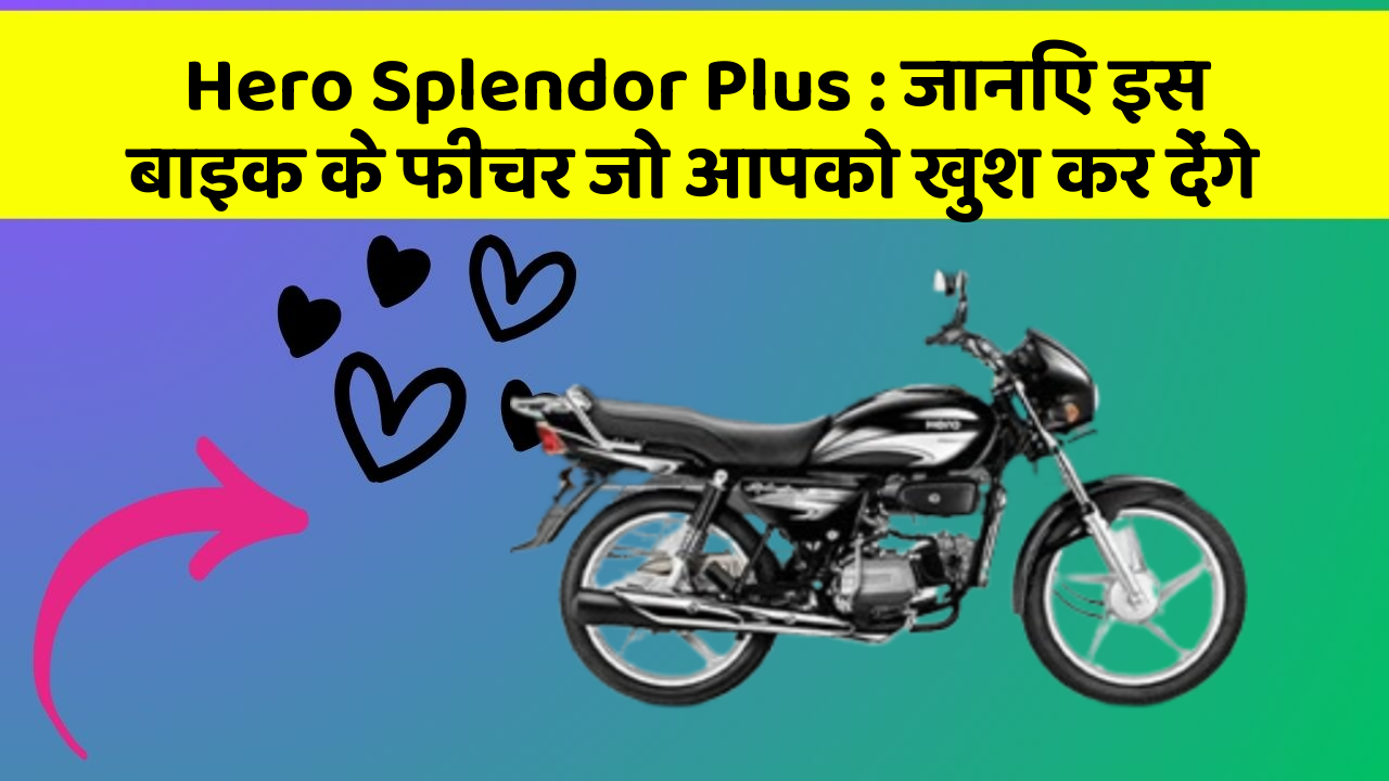 Hero Splendor Plus : जानिए इस बाइक के फीचर जो आपको खुश कर देंगे