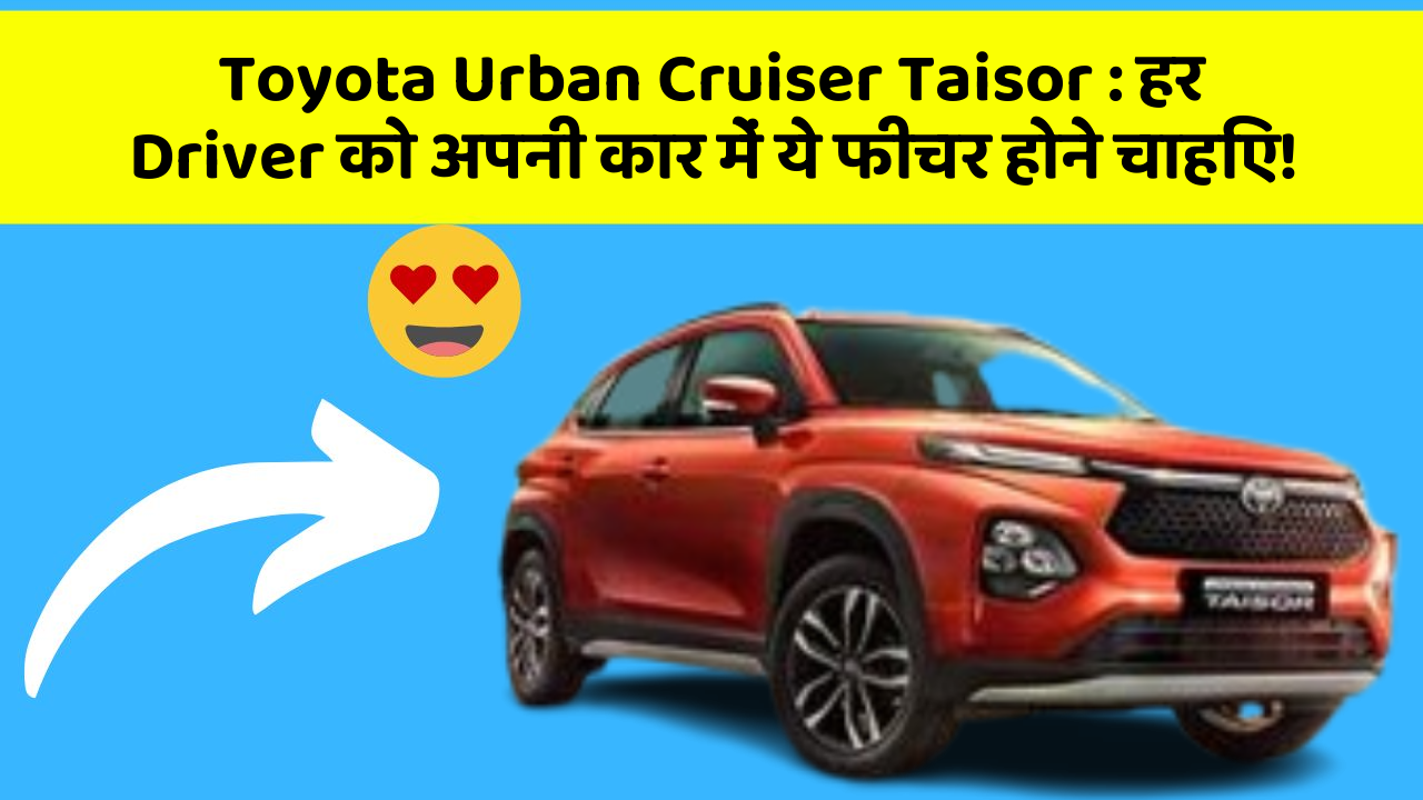 Toyota Urban Cruiser Taisor: हर Driver को अपनी कार में ये फीचर होने चाहिए!