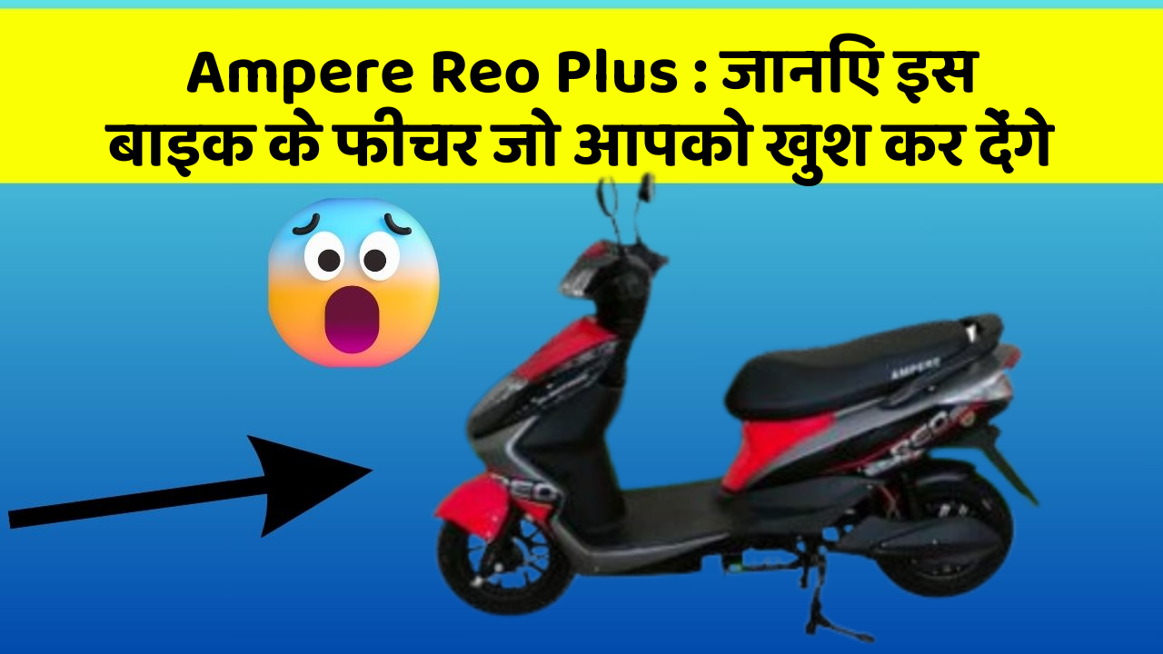 Ampere Reo Plus : जानिए इस बाइक के फीचर जो आपको खुश कर देंगे