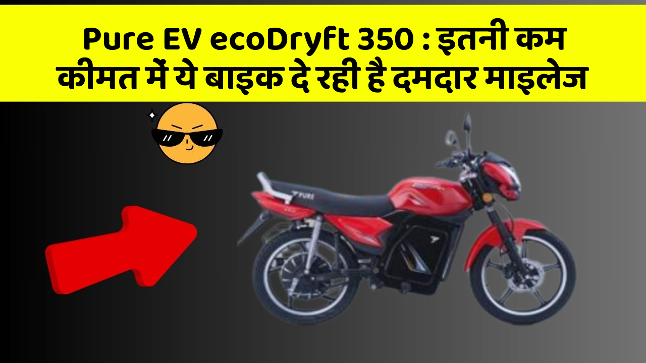 Pure EV ecoDryft 350 : इतनी कम कीमत में ये बाइक दे रही है दमदार माइलेज