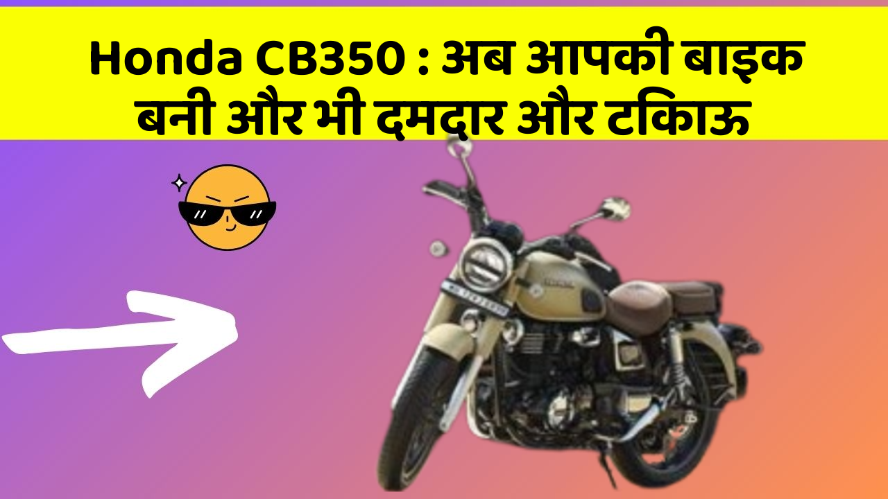Honda CB350: अब आपकी बाइक बनी और भी दमदार और टिकाऊ