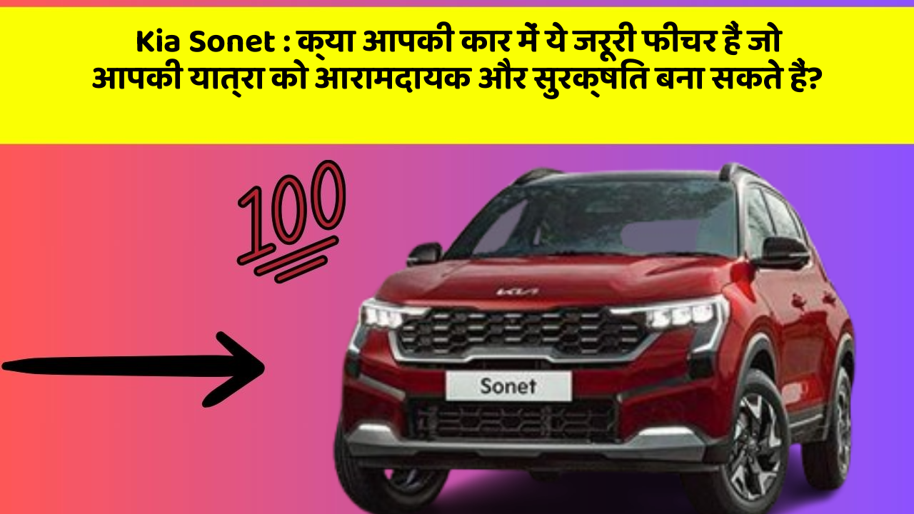 Kia Sonet: क्या आपकी कार में ये जरूरी फीचर हैं जो आपकी यात्रा को आरामदायक और सुरक्षित बना सकते हैं?