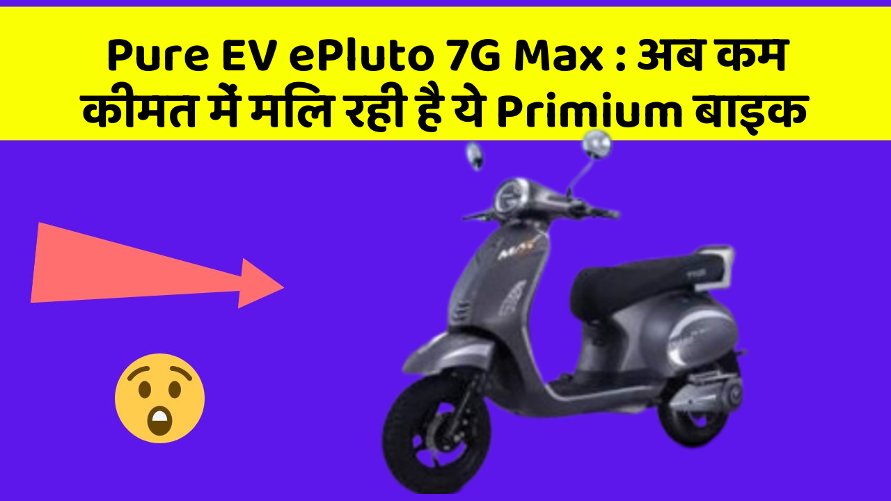 Pure EV ePluto 7G Max : अब कम कीमत में मिल रही है ये Primium बाइक