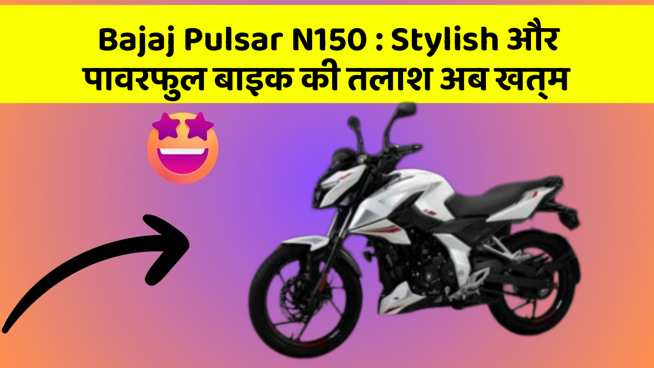 Bajaj Pulsar N150 : Stylish और पावरफुल बाइक की तलाश अब खत्म