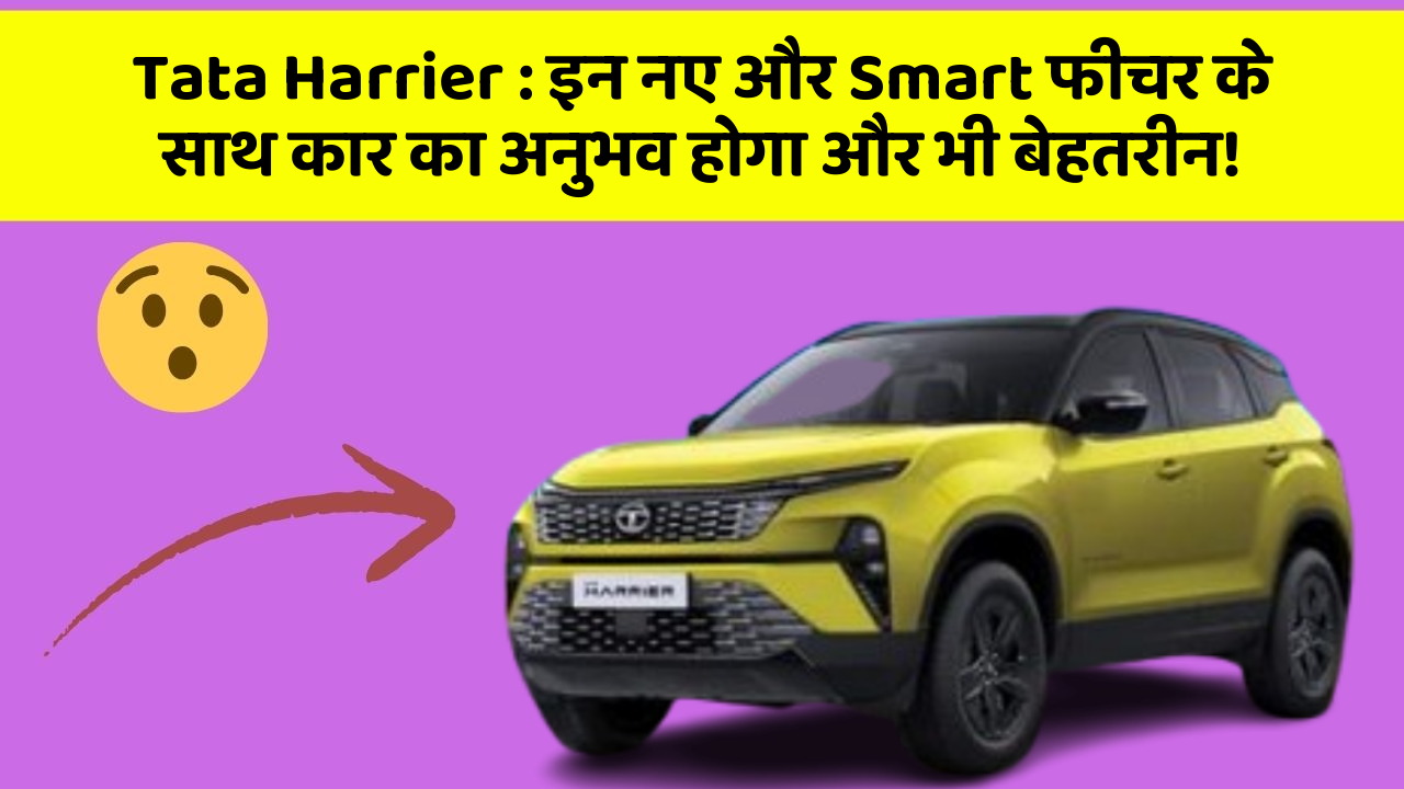 Tata Harrier : इन नए और Smart फीचर के साथ कार का अनुभव होगा और भी बेहतरीन!