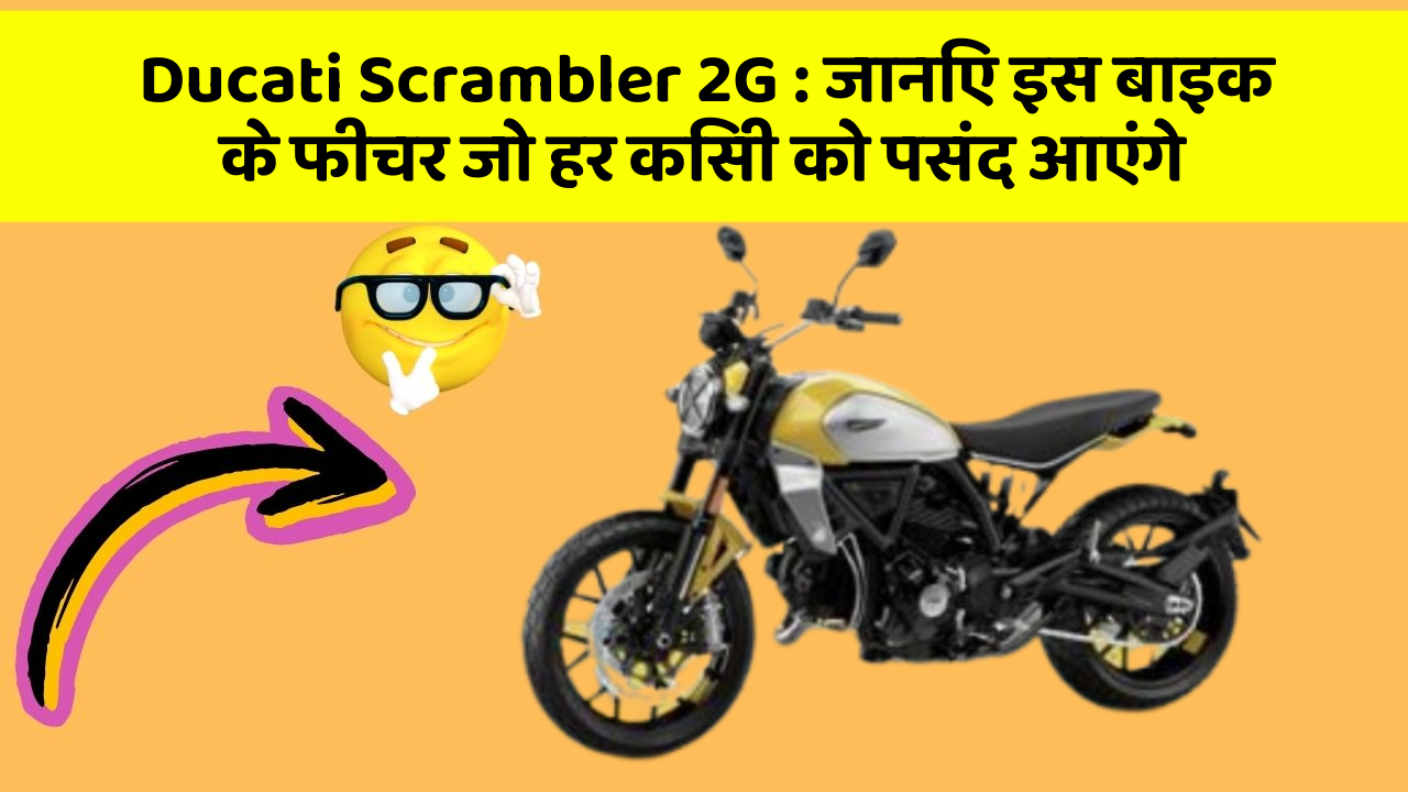 Ducati Scrambler 2G : जानिए इस बाइक के फीचर जो हर किसी को पसंद आएंगे